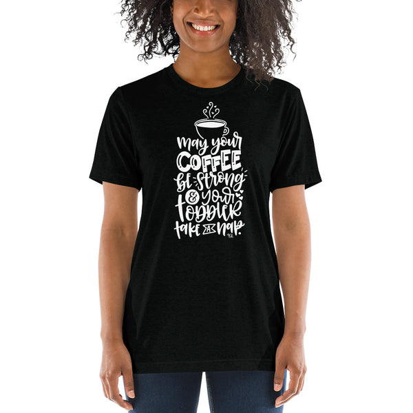 May Your Coffee Be Strong, And Your Toddler Take A Nap Tee